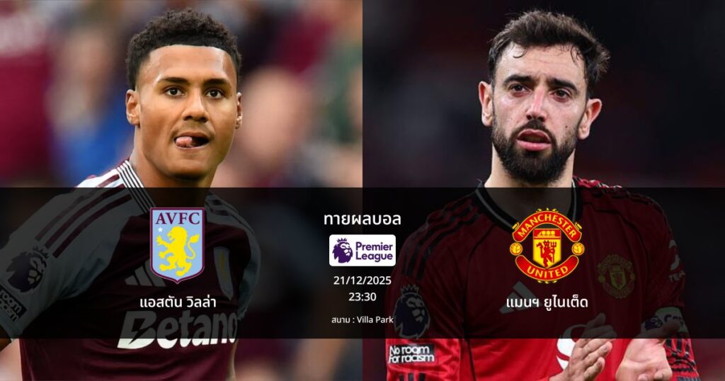 ทายผลบอล พรีเมียร์ลีก : แอสตัน วิลล่า พบ แมนฯ ยูไนเต็ด (21/12/2025)