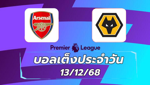 บอลเต็งประจำวัน : อาร์เซนอล พบ วูลฟ์แฮมตัน วันที่ 13 ธันวาคม 2568