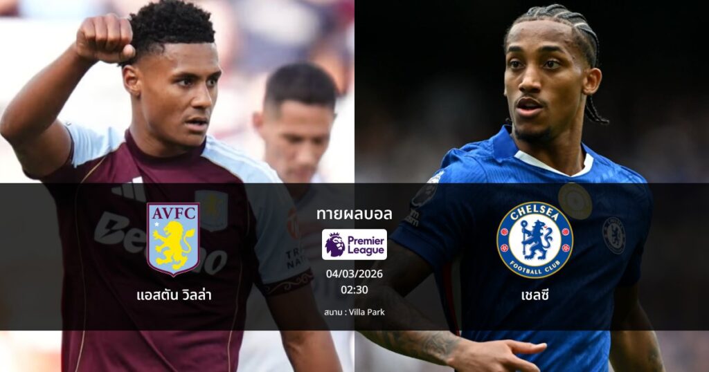 ทายผลบอล พรีเมียร์ลีก : แอสตัน วิลล่า พบ เชลซี (04/03/2026)