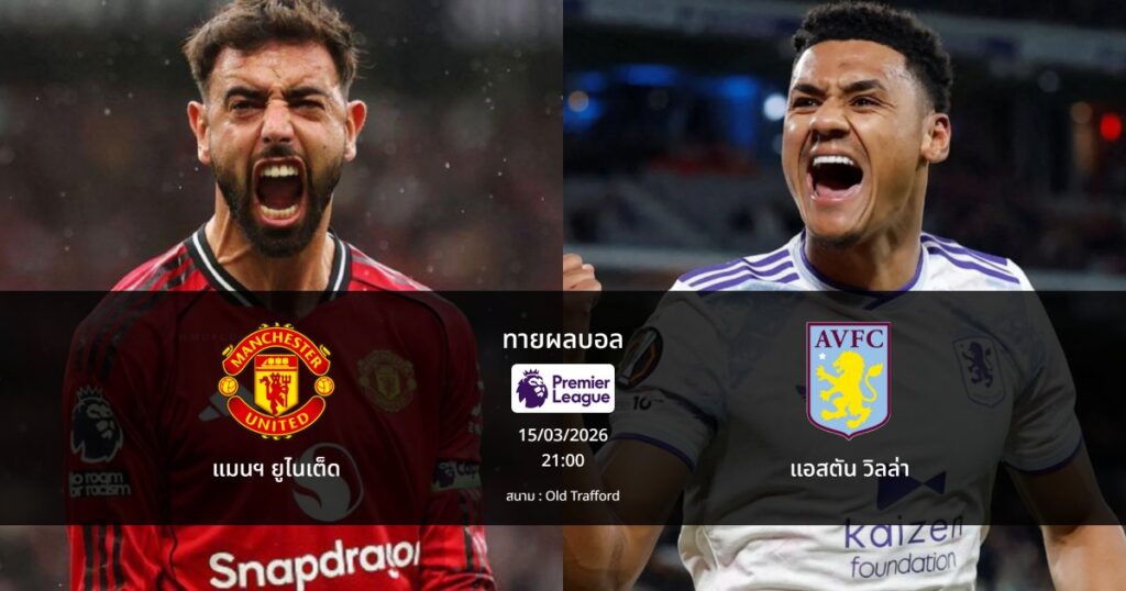 ทายผลบอล พรีเมียร์ลีก : แมนฯ ยูไนเต็ด พบ แอสตัน วิลล่า (15/03/2026)