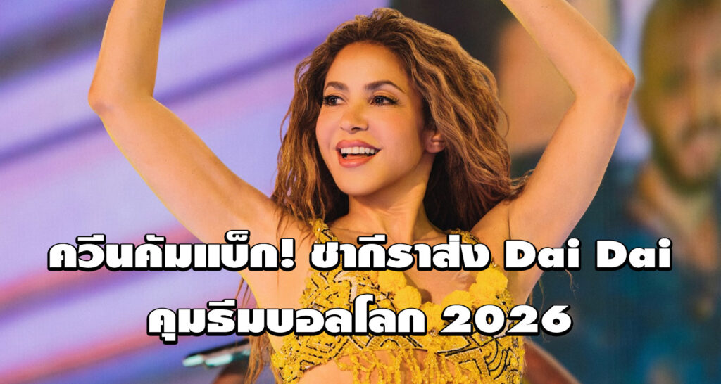 ควีนคัมแบ็ก! ชากีราส่ง Dai Dai คุมธีมบอลโลก 2026
