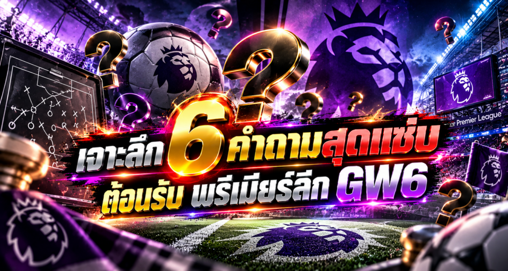 เจาะลึก 6 คำถามสุดแซ่บ พรีเมียร์ลีก GW6