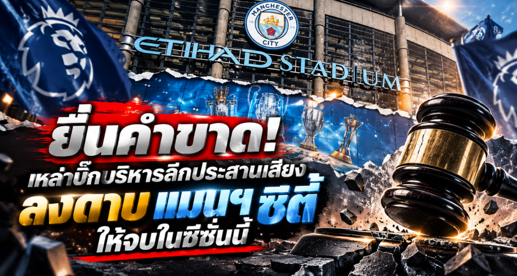 เหล่าบิ๊กบริหารลีกประสานเสียง ลงดาบ แมนฯ ซิตี้ ให้จบในซีซั่นนี้